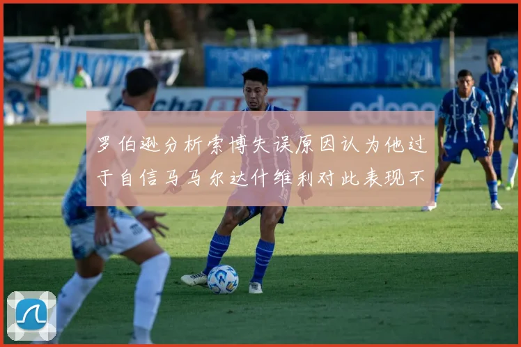 罗伯逊分析索博失误原因认为他过于自信马马尔达什维利对此表现不满