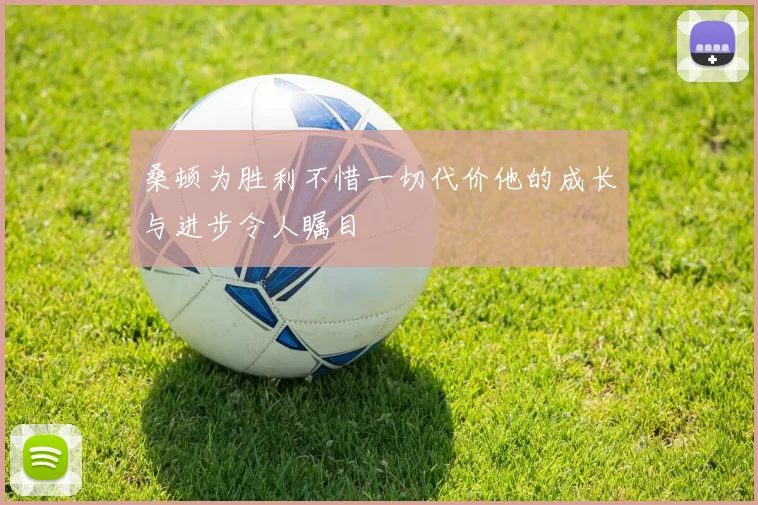 桑顿为胜利不惜一切代价他的成长与进步令人瞩目