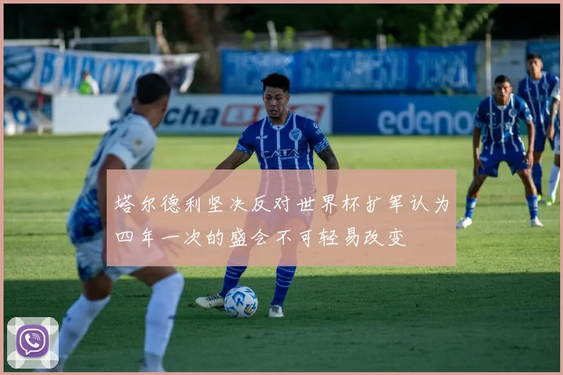塔尔德利坚决反对世界杯扩军认为四年一次的盛会不可轻易改变