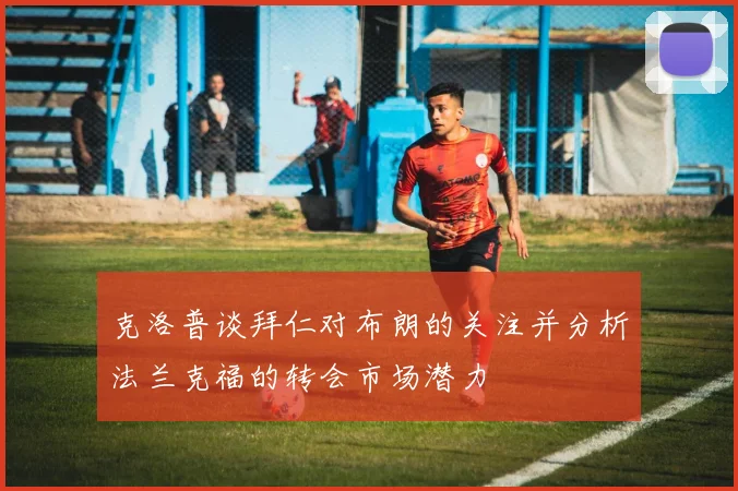 克洛普谈拜仁对布朗的关注并分析法兰克福的转会市场潜力