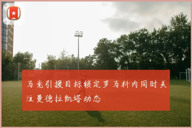 马竞引援目标锁定罗马科内同时关注曼德拉凯塔动态