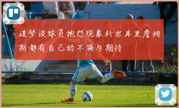 追梦谈球员抱怨现象科尔库里詹姆斯都有自己的不满与期待