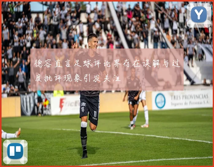 德容直言足球评论界存在误解与过度批评现象引发关注