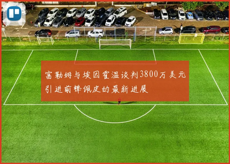 富勒姆与埃因霍温谈判3800万美元引进前锋佩皮的最新进展