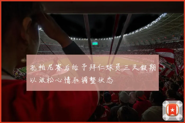 孔帕尼赛后给予拜仁球员三天假期以放松心情和调整状态
