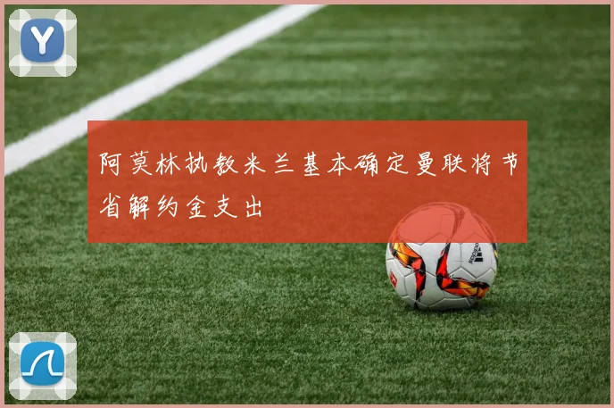 阿莫林执教米兰基本确定曼联将节省解约金支出