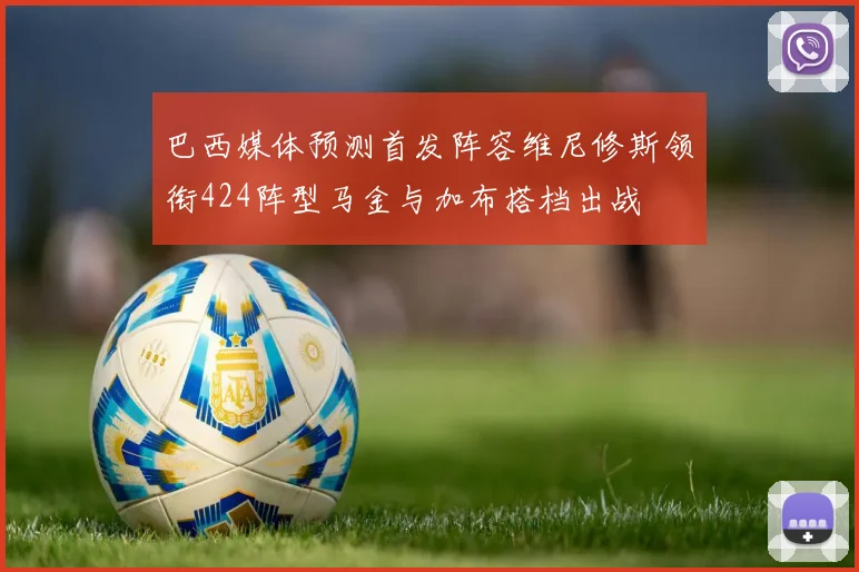 巴西媒体预测首发阵容维尼修斯领衔424阵型马金与加布搭档出战