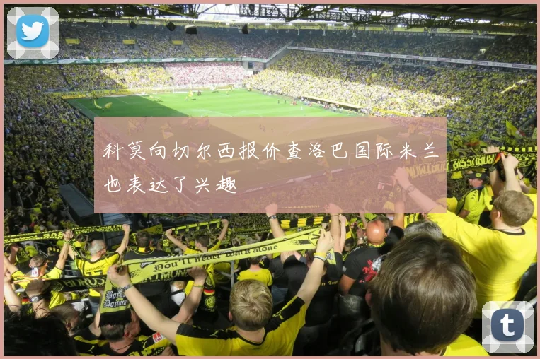 科莫向切尔西报价查洛巴国际米兰也表达了兴趣