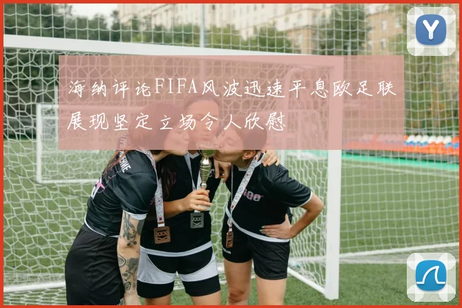 海纳评论FIFA风波迅速平息欧足联展现坚定立场令人欣慰