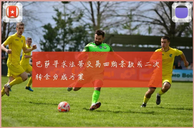 巴萨寻求法蒂交易回购条款或二次转会分成方案