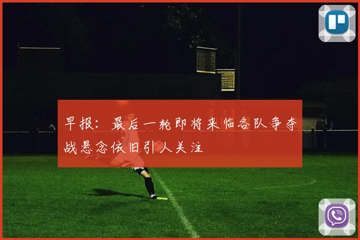 早报：最后一轮即将来临各队争夺战悬念依旧引人关注